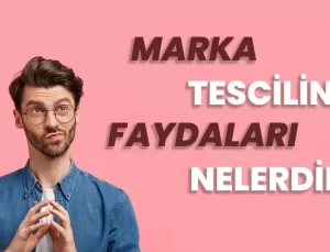 Marka Tescilinin İşletmelere Sağladığı Faydalar Nelerdir?