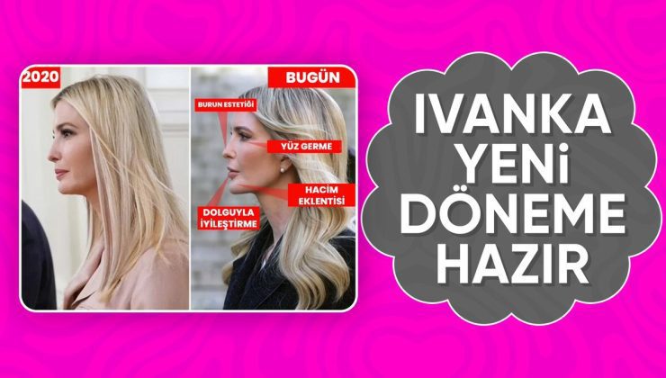 Ivanka Trump, yaptırdığı estetik operasyonlarla yeni döneme hazır