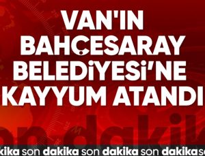 Van’ın Bahçesaray Belediyesi’ne kayyum atandı