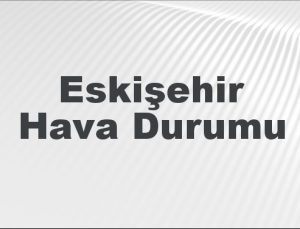 Eskişehir Hava Durumu | Eskişehir İçin Bugün, Yarın ve 5 Günlük Hava Durumu Nasıl Olacak? 1 Şubat 2025