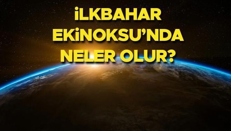 İlkbahar Ekinoksu nedir, Ekinoks ne demek ? | 21 Mart’ta neler olur, İlkbahar Ekinoksu bugün mü? İşte 21 Mart İlkbahar Ekinoksu özellikleri ve dünyada yaşananlar…